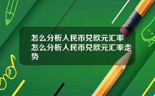 怎么分析人民币兑欧元汇率怎么分析人民币兑欧元汇率走势