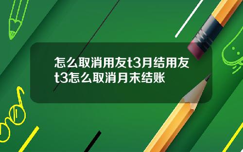 怎么取消用友t3月结用友t3怎么取消月末结账