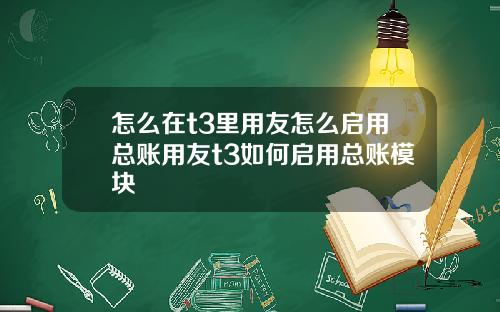 怎么在t3里用友怎么启用总账用友t3如何启用总账模块