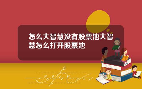 怎么大智慧没有股票池大智慧怎么打开股票池