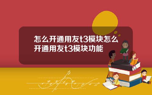怎么开通用友t3模块怎么开通用友t3模块功能
