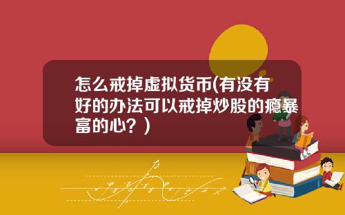 怎么戒掉虚拟货币(有没有好的办法可以戒掉炒股的瘾暴富的心？)