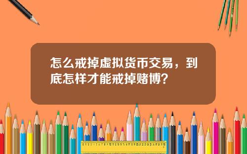 怎么戒掉虚拟货币交易，到底怎样才能戒掉赌博？