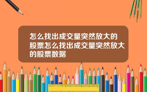 怎么找出成交量突然放大的股票怎么找出成交量突然放大的股票数据