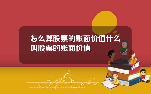 怎么算股票的账面价值什么叫股票的账面价值