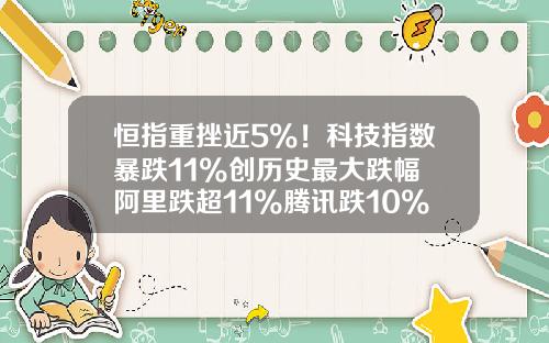 恒指重挫近5%！科技指数暴跌11%创历史最大跌幅 阿里跌超11%腾讯跌10%_1