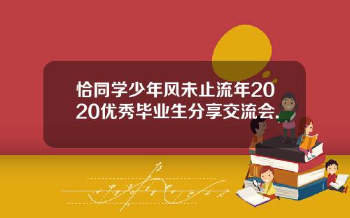 恰同学少年风未止流年2020优秀毕业生分享交流会.