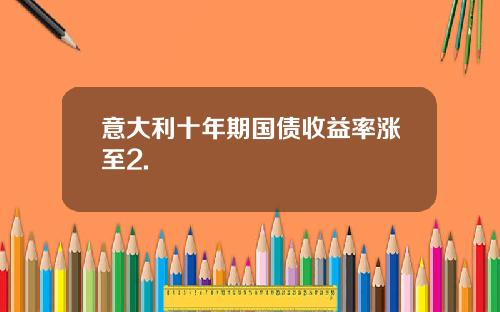 意大利十年期国债收益率涨至2.