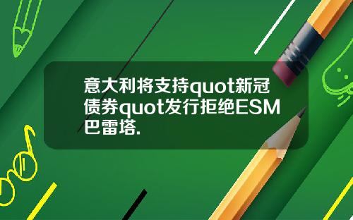 意大利将支持quot新冠债券quot发行拒绝ESM巴雷塔.