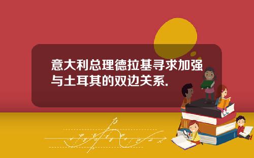 意大利总理德拉基寻求加强与土耳其的双边关系.