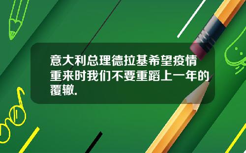 意大利总理德拉基希望疫情重来时我们不要重蹈上一年的覆辙.