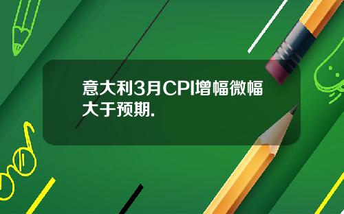 意大利3月CPI增幅微幅大于预期.