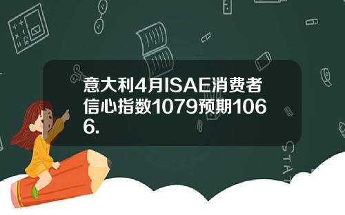意大利4月ISAE消费者信心指数1079预期1066.
