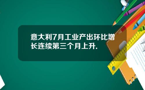 意大利7月工业产出环比增长连续第三个月上升.
