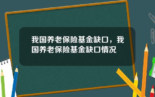 我国养老保险基金缺口，我国养老保险基金缺口情况