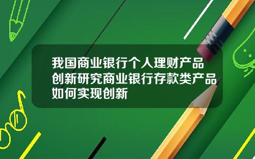 我国商业银行个人理财产品创新研究商业银行存款类产品如何实现创新