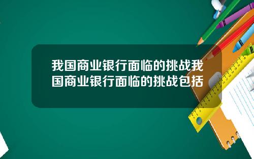 我国商业银行面临的挑战我国商业银行面临的挑战包括
