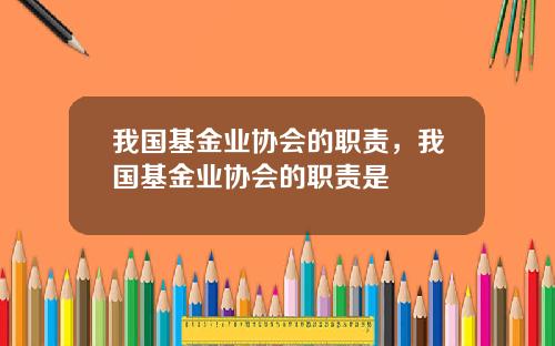 我国基金业协会的职责，我国基金业协会的职责是