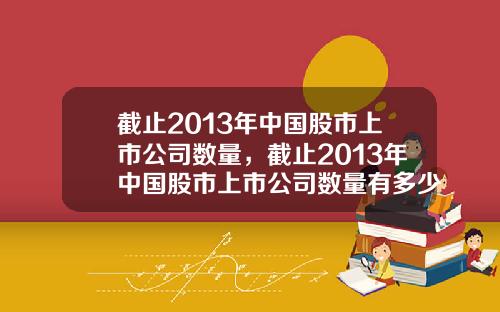 截止2013年中国股市上市公司数量，截止2013年中国股市上市公司数量有多少