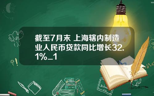截至7月末 上海辖内制造业人民币贷款同比增长32.1%_1