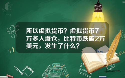 所以虚拟货币？虚拟货币7万多人爆仓，比特币跌破2万美元，发生了什么？