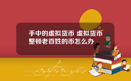 手中的虚拟货币 虚拟货币整顿老百姓的币怎么办