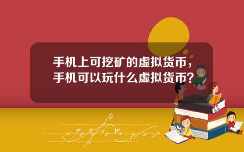 手机上可挖矿的虚拟货币，手机可以玩什么虚拟货币？