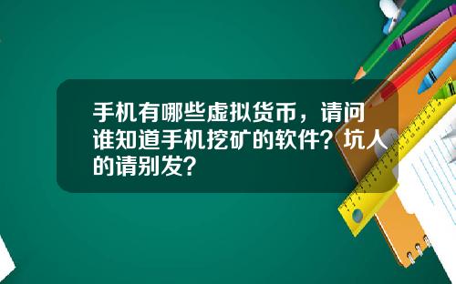 手机有哪些虚拟货币，请问谁知道手机挖矿的软件？坑人的请别发？