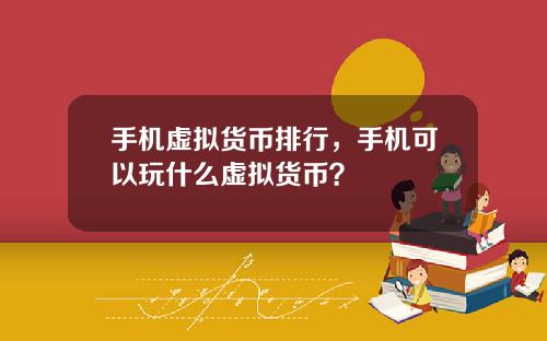 手机虚拟货币排行，手机可以玩什么虚拟货币？