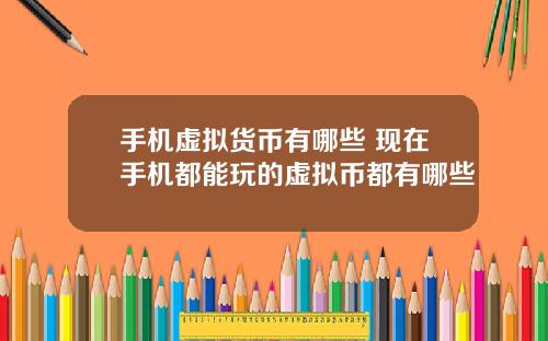 手机虚拟货币有哪些 现在手机都能玩的虚拟币都有哪些