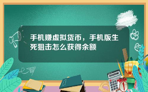 手机赚虚拟货币，手机版生死狙击怎么获得余额