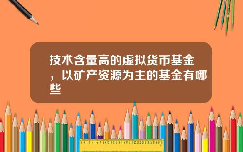 技术含量高的虚拟货币基金，以矿产资源为主的基金有哪些