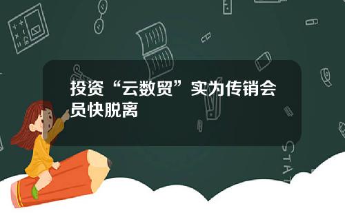 投资“云数贸”实为传销会员快脱离