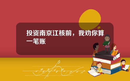 投资南京江核前，我劝你算一笔账
