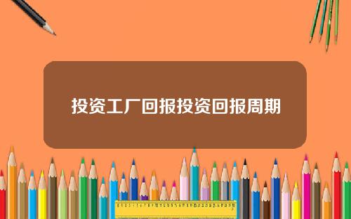 投资工厂回报投资回报周期