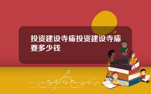 投资建设寺庙投资建设寺庙要多少钱