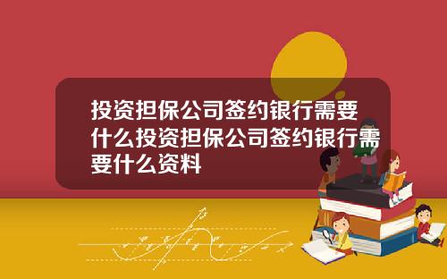 投资担保公司签约银行需要什么投资担保公司签约银行需要什么资料