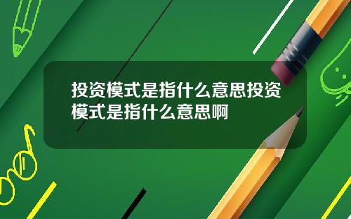 投资模式是指什么意思投资模式是指什么意思啊