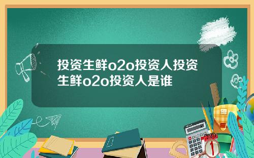 投资生鲜o2o投资人投资生鲜o2o投资人是谁