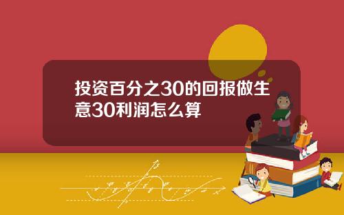 投资百分之30的回报做生意30利润怎么算