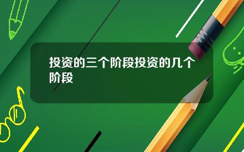 投资的三个阶段投资的几个阶段
