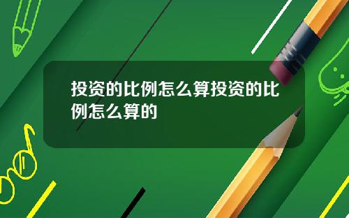 投资的比例怎么算投资的比例怎么算的