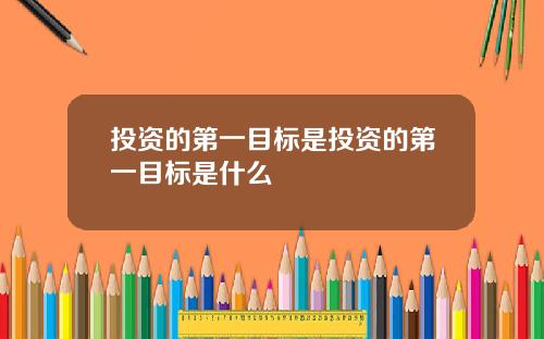 投资的第一目标是投资的第一目标是什么