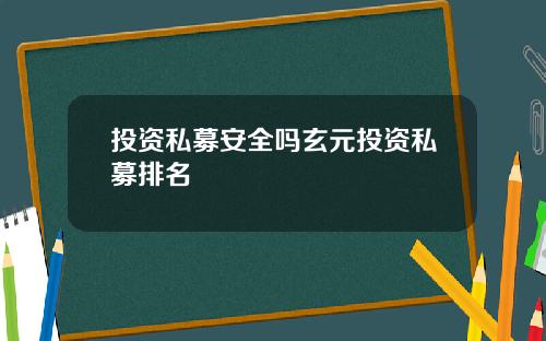投资私募安全吗玄元投资私募排名