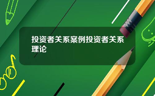 投资者关系案例投资者关系理论