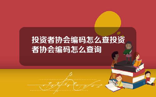 投资者协会编码怎么查投资者协会编码怎么查询