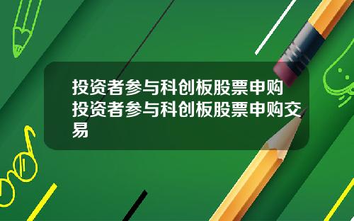 投资者参与科创板股票申购投资者参与科创板股票申购交易