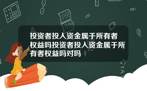 投资者投入资金属于所有者权益吗投资者投入资金属于所有者权益吗对吗