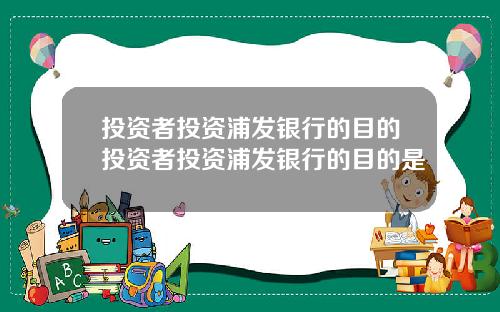 投资者投资浦发银行的目的投资者投资浦发银行的目的是