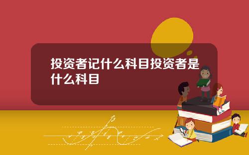 投资者记什么科目投资者是什么科目